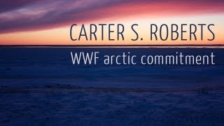 Carter S. Roberts Shares World Wildlife Fund's Arctic Commitment