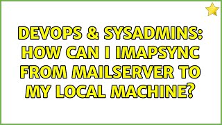 DevOps & SysAdmins: How can I imapsync from mailserver to my local machine?
