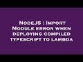 NodeJS : Import Module error when deploying compiled typescript to lambda