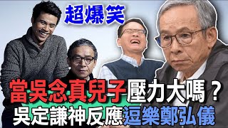 當吳念真兒子壓力大嗎？吳定謙神反應逗樂鄭弘儀【新聞挖挖哇】