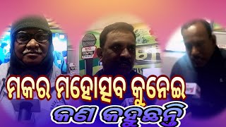 ମକର ମହୋତ୍ସବ କୁନେଇ କଣ କହୁଛନ୍ତି ଏମାନେ!!!