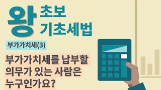 [왕초보 기초세법] 부가가치세(3)-부가가치세를 납부할 의무가 있는 사람은 누구인가요?