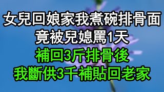 女兒回娘家我煮碗排骨面，竟被兒媳罵1天，補回3斤排骨後，我斷供3千補貼回老家#深夜淺讀 #為人處世 #生活經驗 #情感故事