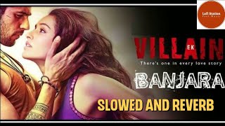 BANJAARA | Slowed and Reverb | Ek Villain | Lofi Station | Siddharth Kapoor | Shraddha Kapoor