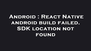 Android : React Native android build failed. SDK location not found