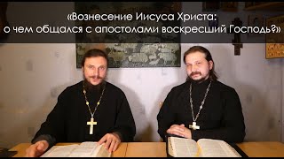 «Вознесение Иисуса Христа: о чем общался с апостолами воскресший Господь?»