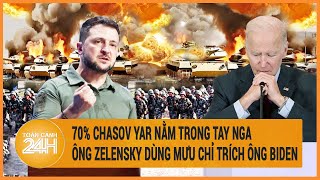 Điểm nóng quốc tế: 70% Chasov Yar nằm trong tay Nga, ông Zelensky dùng mưu chỉ trích ông Biden