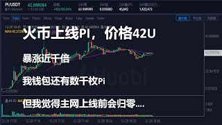 火币上线PI，价格42U暴涨近千倍，我钱包还有数千枚Pi，但我觉得主网上线前会归零….