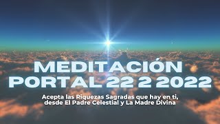 Meditación Portal 22 2 2022. Acepta las Riquezas Sagradas que hay en ti