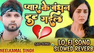 Pyar Ke Bandhan Tut Gail Neelkamal Singh Bhojpuri Sed Songs Trending song Slowed Reverb Mix By ADR