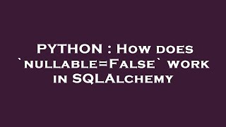 PYTHON : How does `nullable=False` work in SQLAlchemy