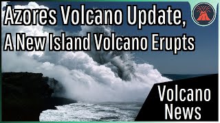 This Week in Volcano News; Azores Volcanic Unrest, A New Island Volcano Erupts