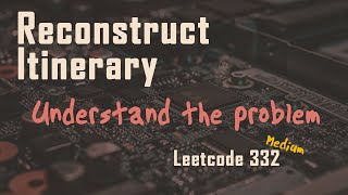 Reconstruct Itinerary - Part 1 | Understand The Problem | Build Test Cases