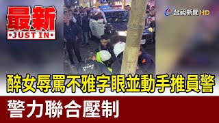 醉女辱罵不雅字眼並動手推員警 警力聯合壓制【最新快訊】