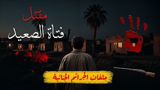 مقتل فتاة الصعيد| جريمة قتل مروعة تفضح صراعات العائلات الكبرى وتبدأ بسلسال دم لا ينتهى