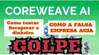 COREWEAVE AI -  GOLPE - Como tentar recuperar o dinheiro, e veja as informações dessa falsa empresa