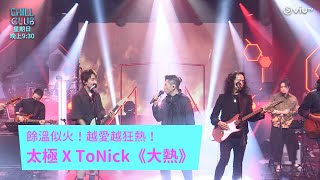 《CHILL CLUB》餘溫似火！越愛越狂熱！太極 X ToNick《大熱》