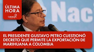 El presidente Gustavo Petro cuestionó decreto que permite la exportación de marihuana a Colombia,...