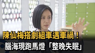 陳仙梅搭劇組車遇車禍！　腦海現跑馬燈「整晚失眠」－民視新聞