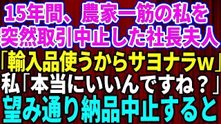 【スカッとする話】15年間誠実に働いてきた農家の私に突然取引中止を告げた社長夫人「安い輸入品使うからサヨナラw」私「本当にいいんですね？」→お望み通り納品をやめたら取引先が大惨事に【修羅場】