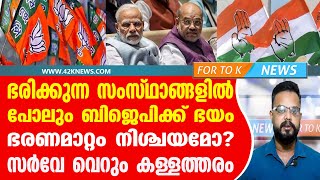 ഭരിക്കുന്ന സംസ്ഥാങ്ങളിൽ പോലും ബിജെപിക്ക് ഭയം. ഭരണമാറ്റം നിശ്ചയമോ? സർവേ വെറും കള്ളത്തരം