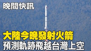 【每日必看】大陸今晚發射火箭 預測軌跡飛越台灣上空 20240229