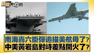 南海轟六掛彈追描美航母了？中美黃岩島對峙差點開火了？ 【新聞大白話】@tvbstalk