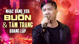 Nhạc Vàng Xưa BUỒN Cực Tâm Trạng Thổn Thức Trái Tim Hàng Triệu Người Nghe | Quang Lập Top Hits