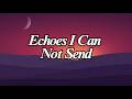 Echoes I Can Not Send || Lyrics || MT