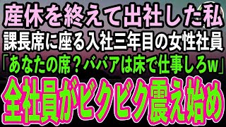 【感動する話】産休を終えて職場に出社した私。課長席に座る入社三年目の女性社員に挨拶すると「おばさんの席はないw床に座って仕事しろw」→新入社員と勘違いされた私に全社員がブルブル震え始め【スカッと】