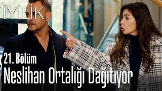 Neslihan ortalığı dağıtıyor - İyilik 21. Bölüm