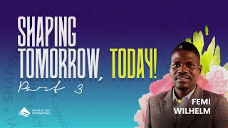 Shaping Tomorrow, Today! Pt 3 | Femi Wilhelm