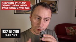 Ошибочный ли путь Трампа? Путин выехал ночью в Кремль. Тайные переговоры. Пока вы спите. 24.01.2025