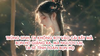 [FULL] TRÙNG SINH, TA KHÔNG RƠI VÀO CÁI BẪY MÀ BỌN HỌ GIĂNG RA, MÀ NGƯỢC LẠI, TA SẼ TÍNH TOÁN BỌN HỌ