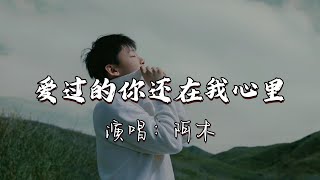 阿木 - 爱过的你还在我心里『来不及 握在手里，错过的 就再也回不去，也许越是在意 就越会承受不起，爱过的你还在我心里。』『动态歌词MV』