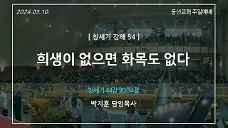 [동선교회 2024.3.10] 주일예배 - 희생이 없으면 화목도 없다 l 창세기 44장 30-34절 (박지훈 담임목사)