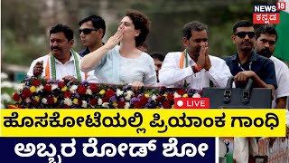 LIVE: Priyanka Gandhi Road Show | ಹೊಸಕೋಟೆಯಲ್ಲಿ ಪ್ರಿಯಾಂಕ ಗಾಂಧಿ ರೋಡ್ ಶೋ ! | Congress Campaign