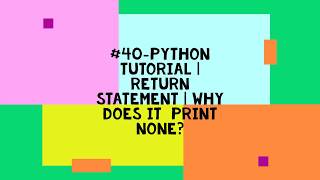 #40-PYTHON TUTORIAL | RETURN STATEMENT | WHY DOES IT PRINT NONE?