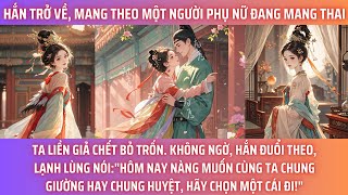 HẮN TRỞ VỀ, MANG THEO MỘT NGƯỜI PHỤ NỮ ĐANG MANG THAI. TA LIỀN GIẢ CH/ÊT BỎ TRỐN. KHÔNG NGỜ, HẮN