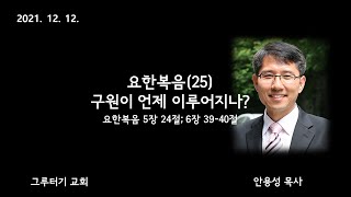 2021년 12월 12일 요한복음(25) 구원이 언제 이루어지나? (요 5:24; 6:39-40) 안용성 목사