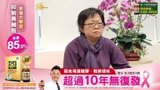 【極．沖繩褐藻糖膠】抗頑勇士親證：超過10年存活見證 | 終「極」抗頑疾鐵三角 | 「極．沖繩褐藻糖膠」本港大學證實 | 有效殺乳腺變異細胞