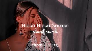 Halka Halka Suroor | slowed reverb | slowed society