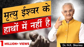 मृत्यु ईश्वर के हाथ नही?। || Life & Death Reality That You Don't Know!! || Dr. NK Sharma