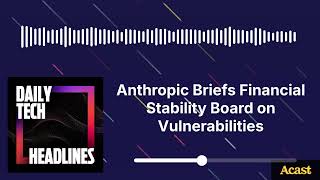 Anthropic Briefs Financial Stability Board On Vulnerabilities Dth