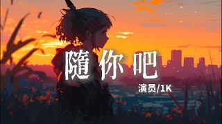 1K - 隨你吧 『隨你吧 別再忽冷之後忽熱 』【抖音歌曲】