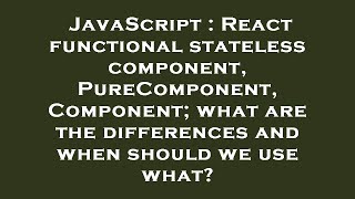 JavaScript : React functional stateless component, PureComponent, Component; what are the difference