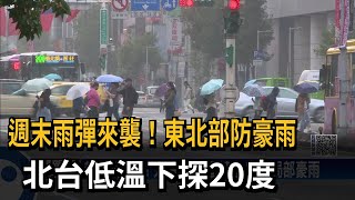 週末雨彈來襲！東北部防豪雨　北台低溫下探20度－民視新聞