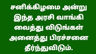 சனிக்கிழமை அன்று இந்த அரசி வாங்கி வைத்து விடுங்கள் அனைத்து பிரச்சனை தீர்ந்துவிடும்.