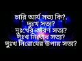 চারি আর্য সত্য। দুঃখ সত্য। দুঃখের কারণ সত্য। দুঃখ নিরোধ সত্য। দুঃখ নিরোধের উপায় সত্য।