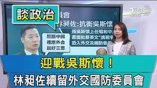 【談政治】迎戰吳斯懷！林昶佐續留外交國防委員會